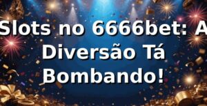 Slots no 6666bet: A Diversão Tá Bombando! 🎰