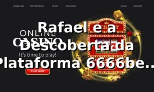 Rafael e a Descoberta da Plataforma 6666bet: Do Ceticismo à Experiência VIP 🎰